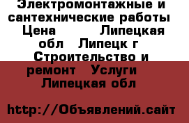 Электромонтажные и сантехнические работы › Цена ­ 300 - Липецкая обл., Липецк г. Строительство и ремонт » Услуги   . Липецкая обл.